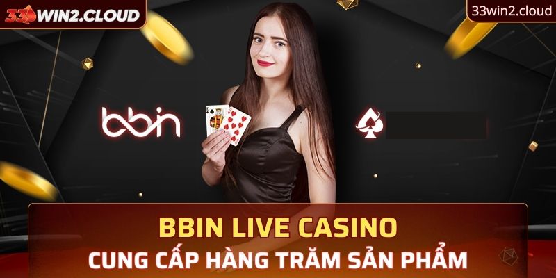 BBIN Live Casino cung cấp hàng trăm sản phẩm cá cược sòng bạc