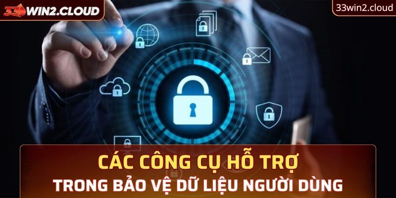 Các công cụ hỗ trợ trong bảo vệ dữ liệu người dùng