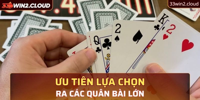 Ưu tiên lựa chọn ra các quân bài lớn 