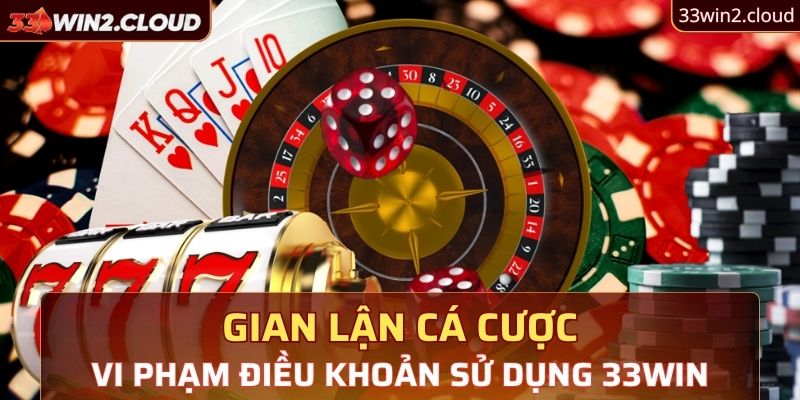 Gian lận cá cược vi phạm điều khoản sử dụng 33Win