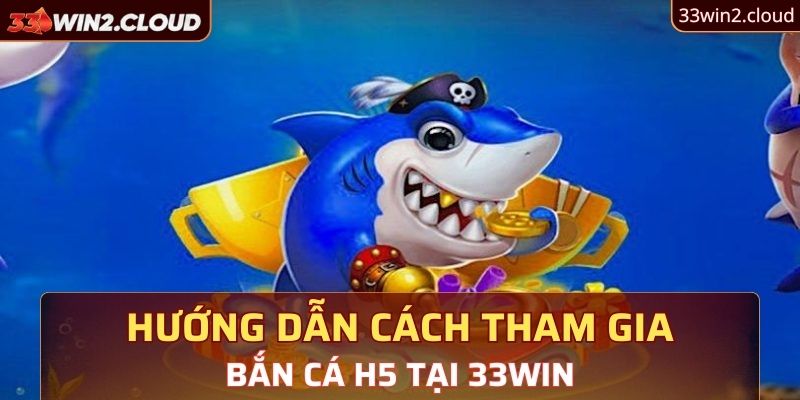 Hướng dẫn cách tham gia bắn cá H5 tại 33Win