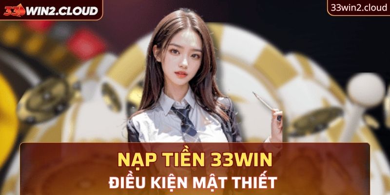 Điều kiện mật thiết khi nạp tiền 33Win