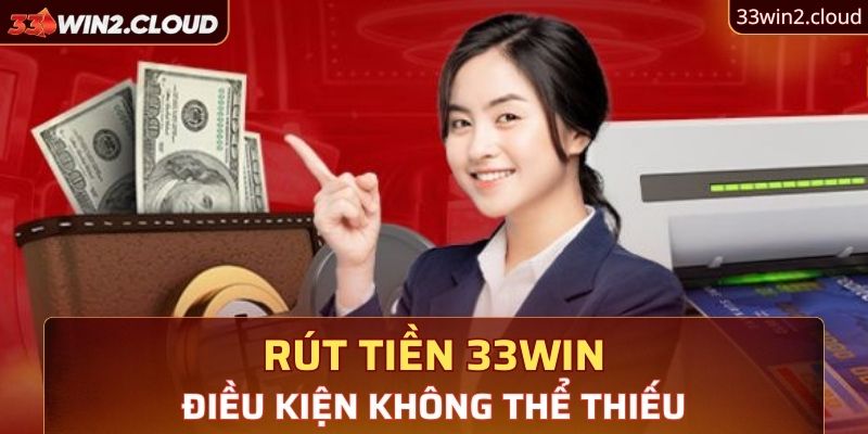 Điều kiện không thể thiếu khi rút tiền 33Win